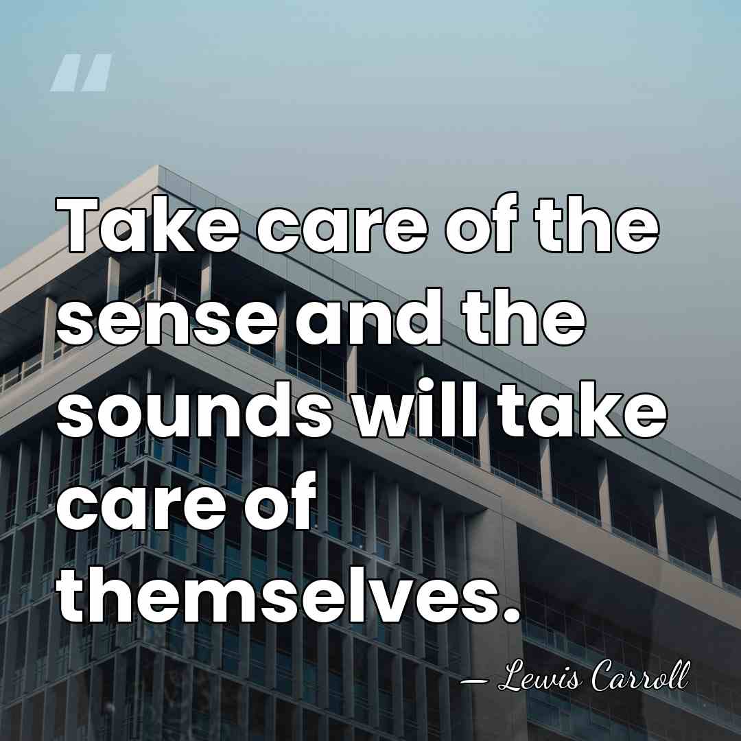 Take care of the sense and the sounds will take care of&hellip; - Lewis Carroll