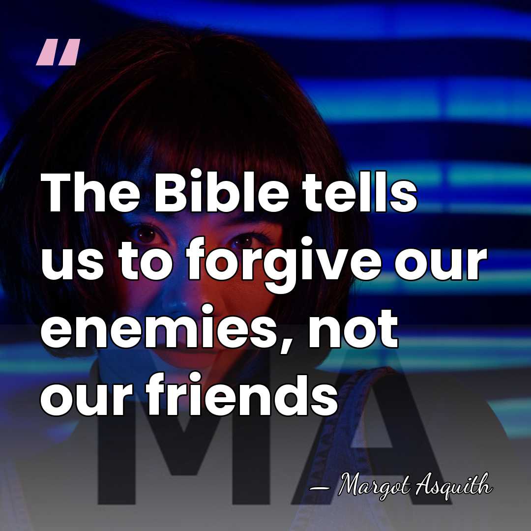 The Bible tells us to forgive our enemies, not our friends - Margot Asquith