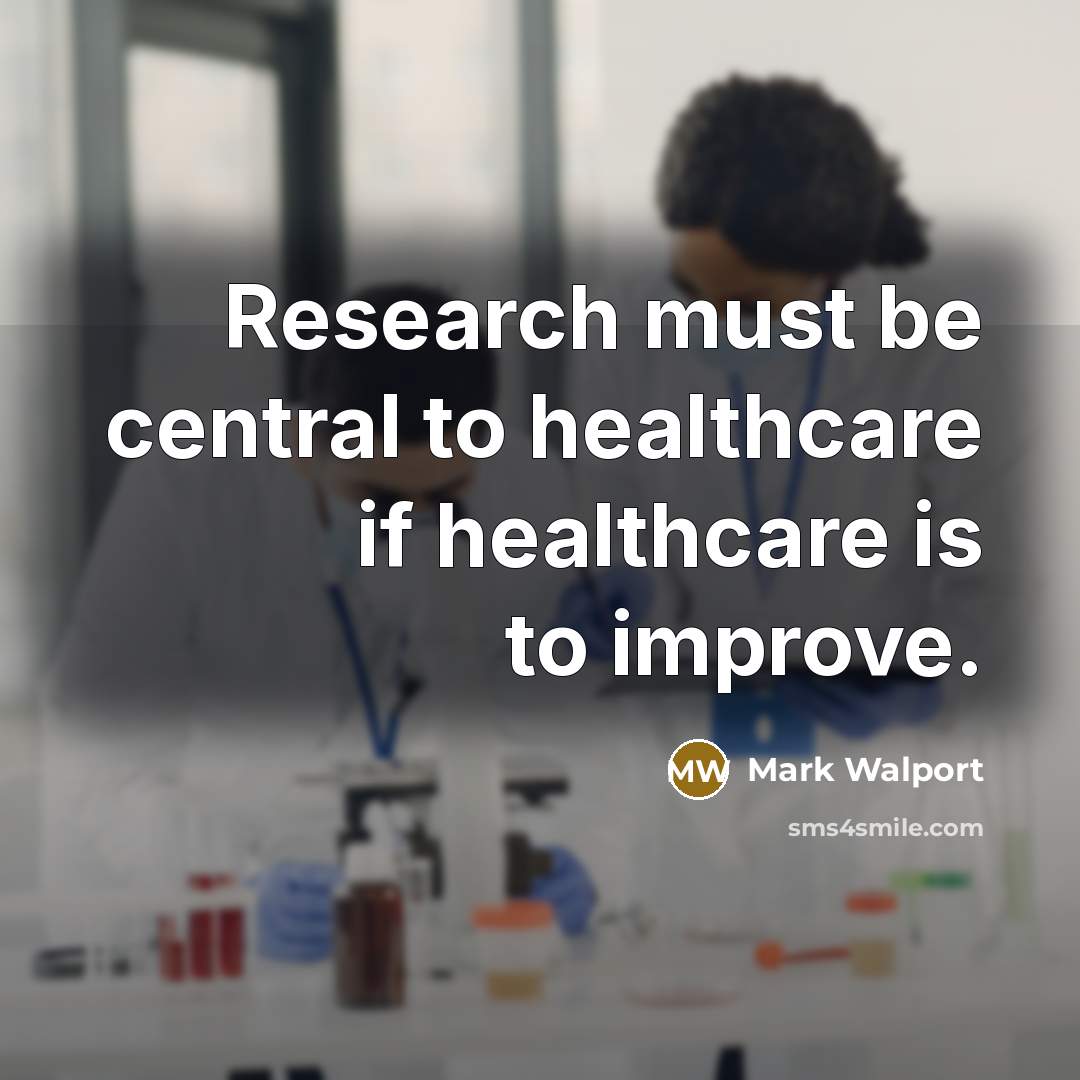 “Research must be central to healthcare if healthcare is to…” quote by Mark Walport