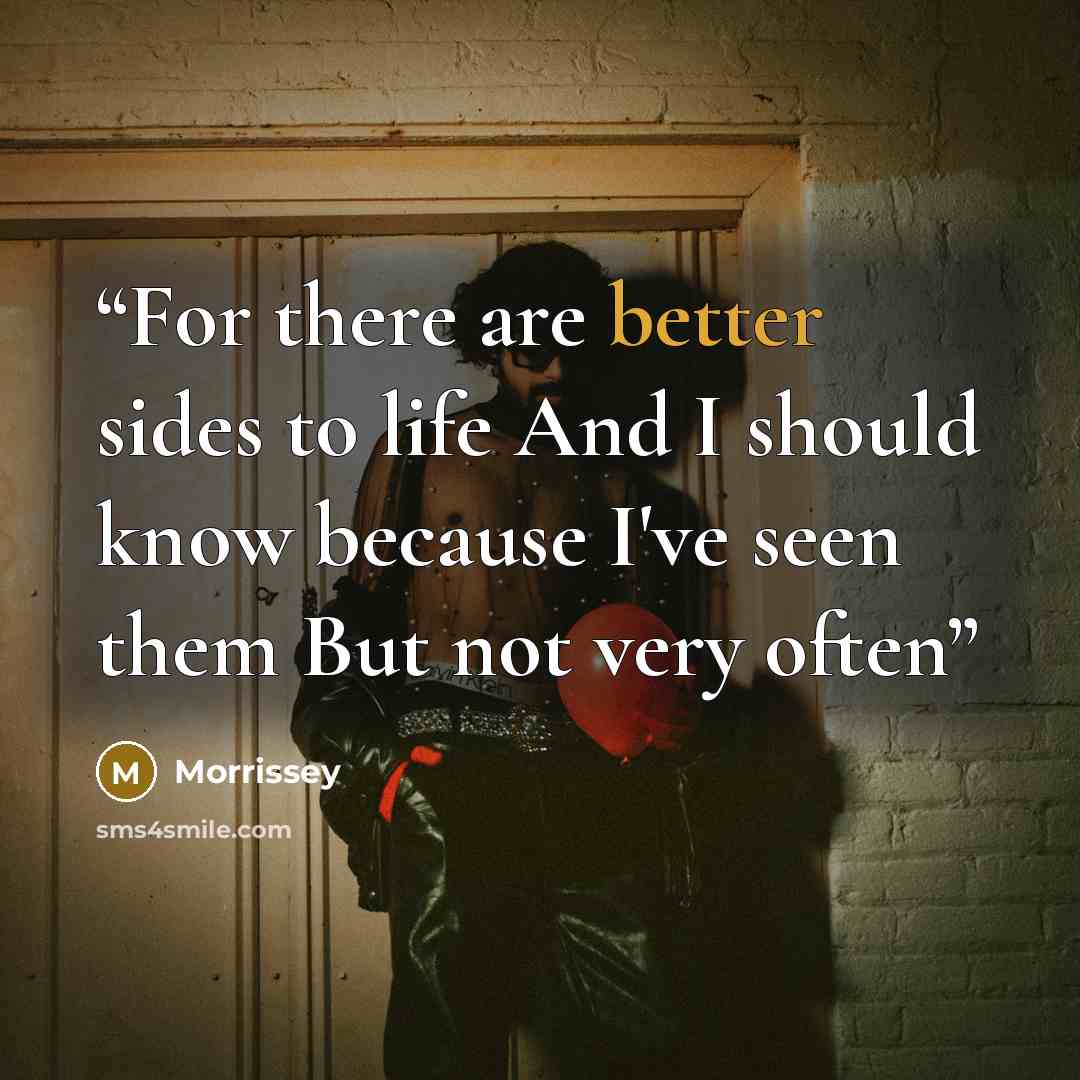 “For there are better sides to life And I should know because I've seen them But not very often” quote by Morrissey