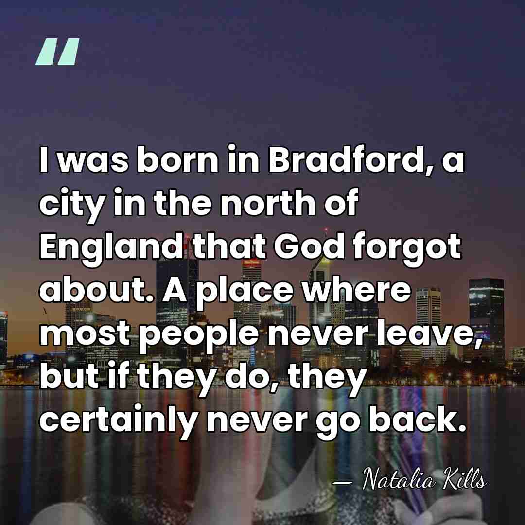 I was born in Bradford, a city in the north of England&hellip; - Natalia Kills