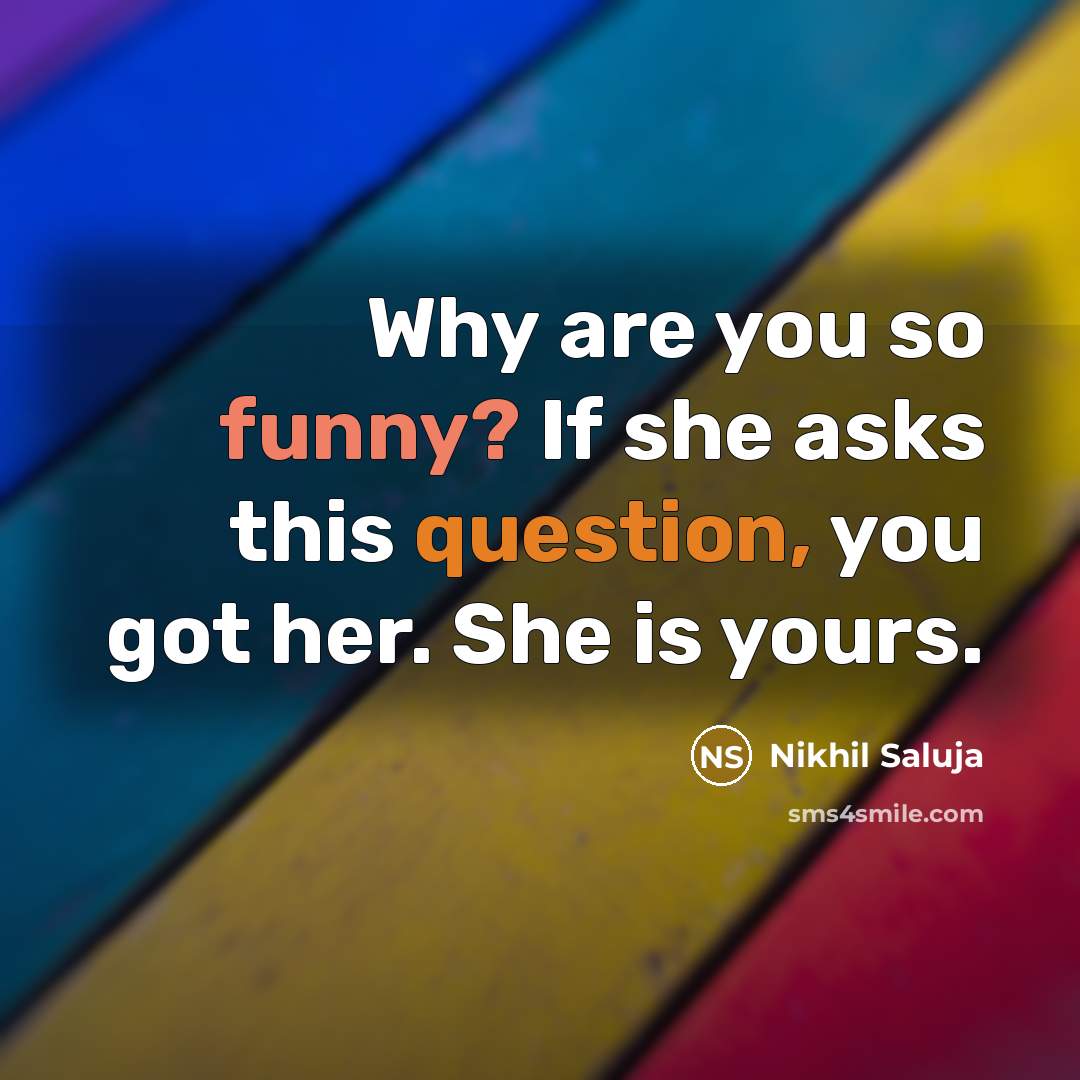 “Why are you so funny? If she asks this question, you got her. She is yours.” quote by Nikhil Saluja