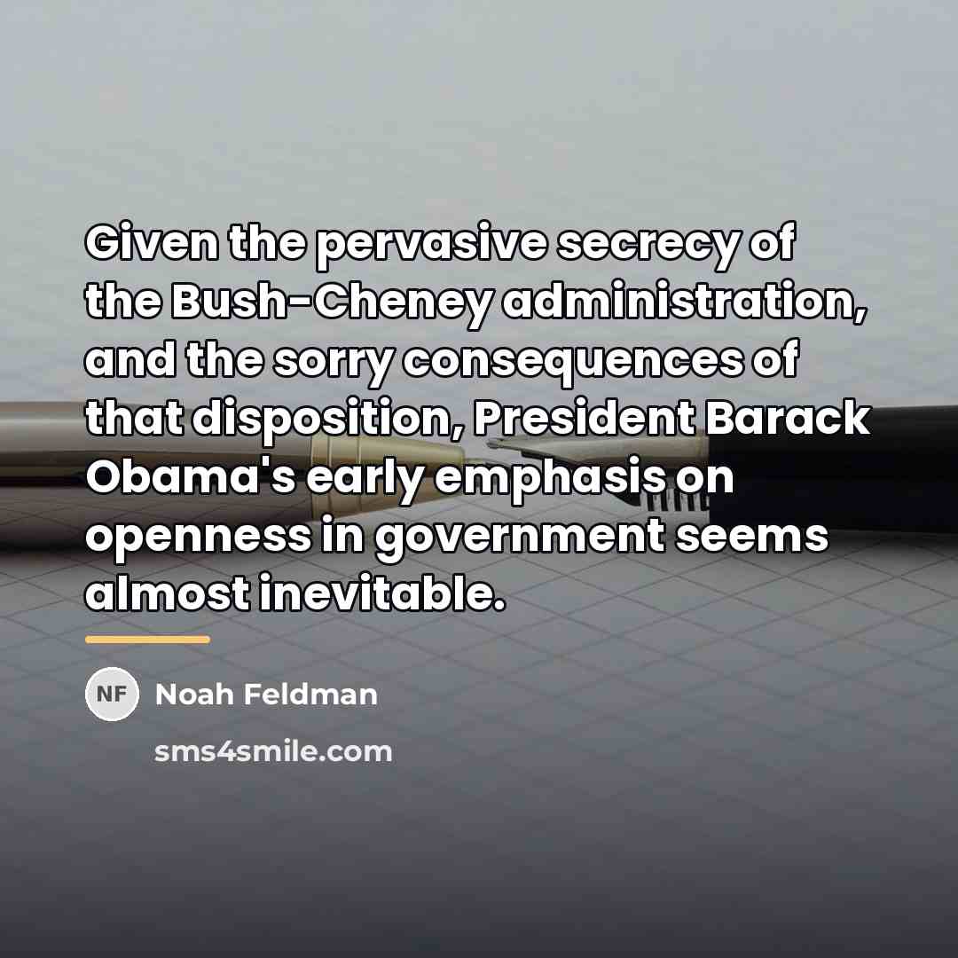 “Given the pervasive secrecy of the Bush-Cheney administration, and the…” quote by Noah Feldman