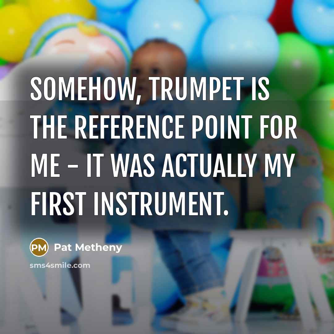 “Somehow, trumpet is the reference point for me - it…” quote by Pat Metheny