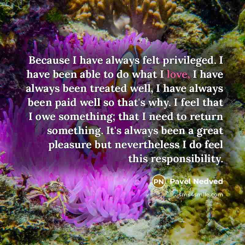 “Because I have always felt privileged. I have been able…” quote by Pavel Nedved