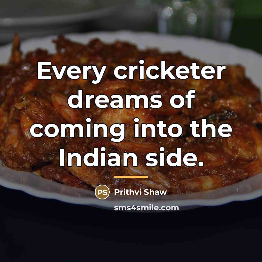 “Every cricketer dreams of coming into the Indian side.…” quote by Prithvi Shaw