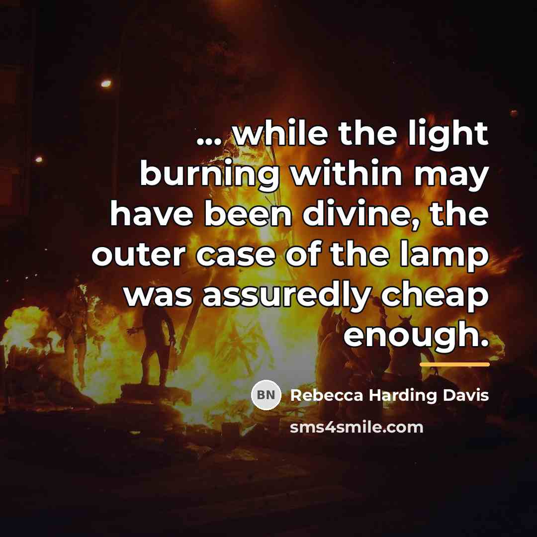 “... while the light burning within may have been divine,…” quote by Rebecca Harding Davis