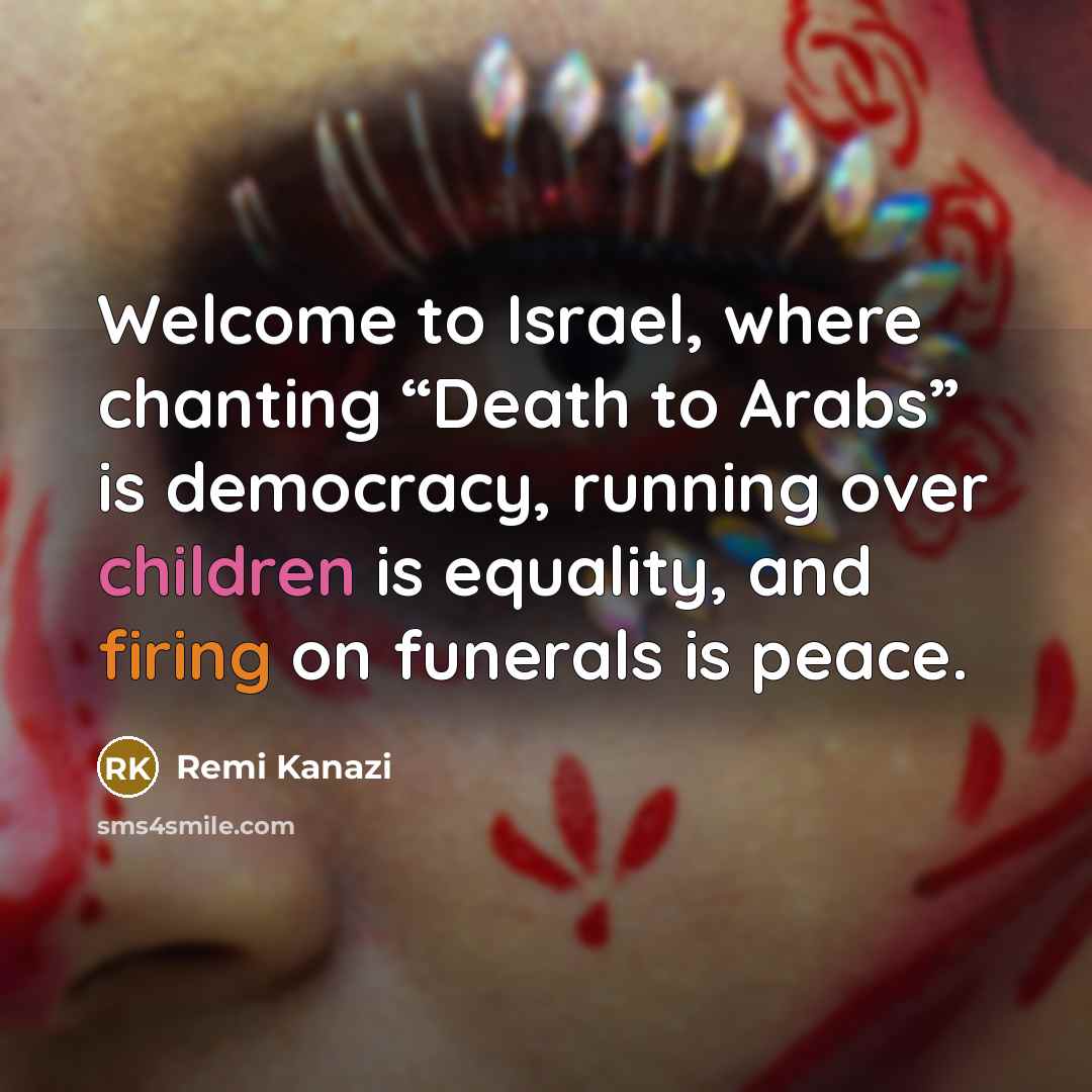 “Welcome to Israel, where chanting “Death to Arabs” is democracy,…” quote by Remi Kanazi