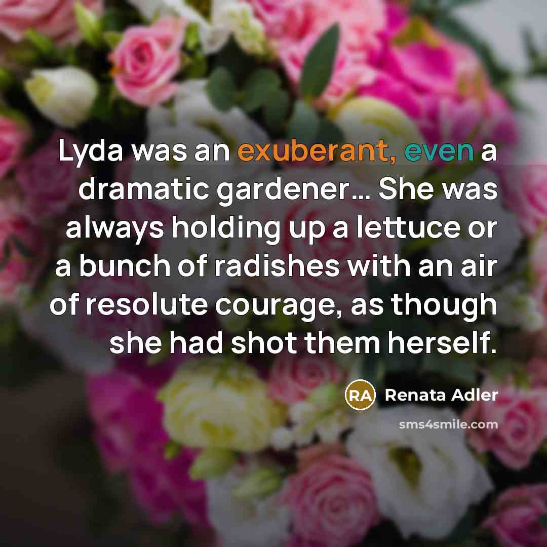 “Lyda was an exuberant, even a dramatic gardener.... She was…” quote by Renata Adler
