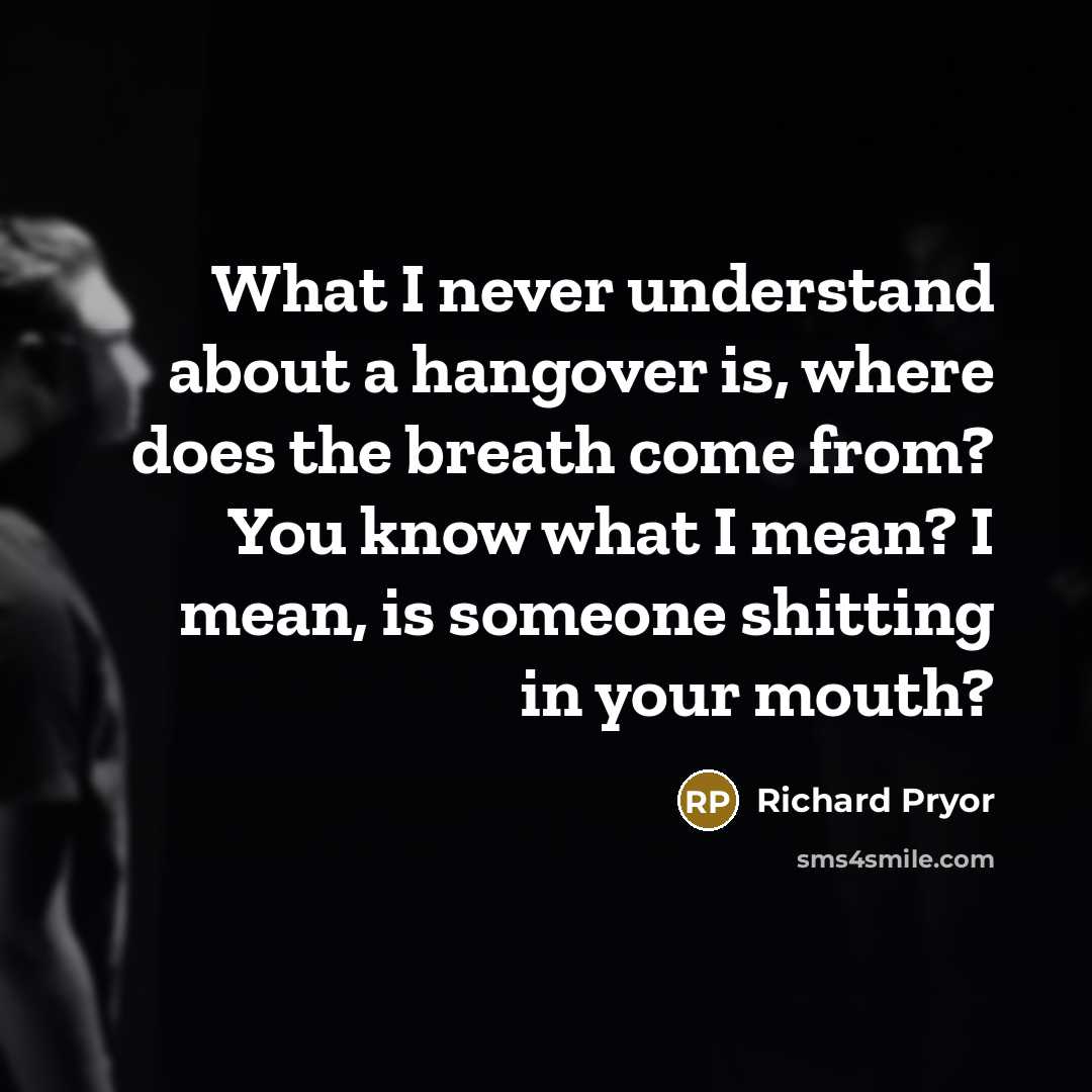 “What I never understand about a hangover is, where does…” quote by Richard Pryor