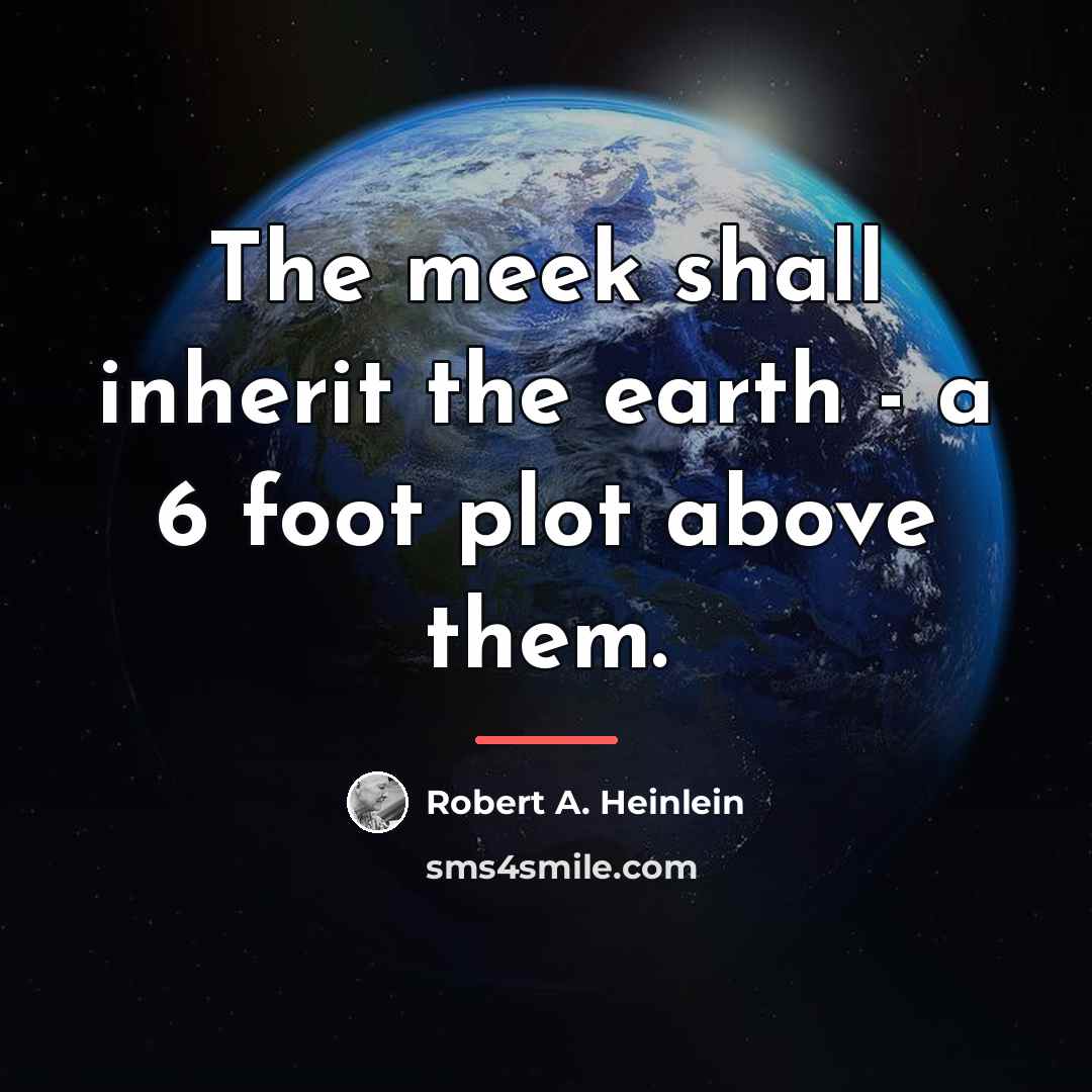 “The meek shall inherit the earth - a 6 foot…” quote by Robert A. Heinlein
