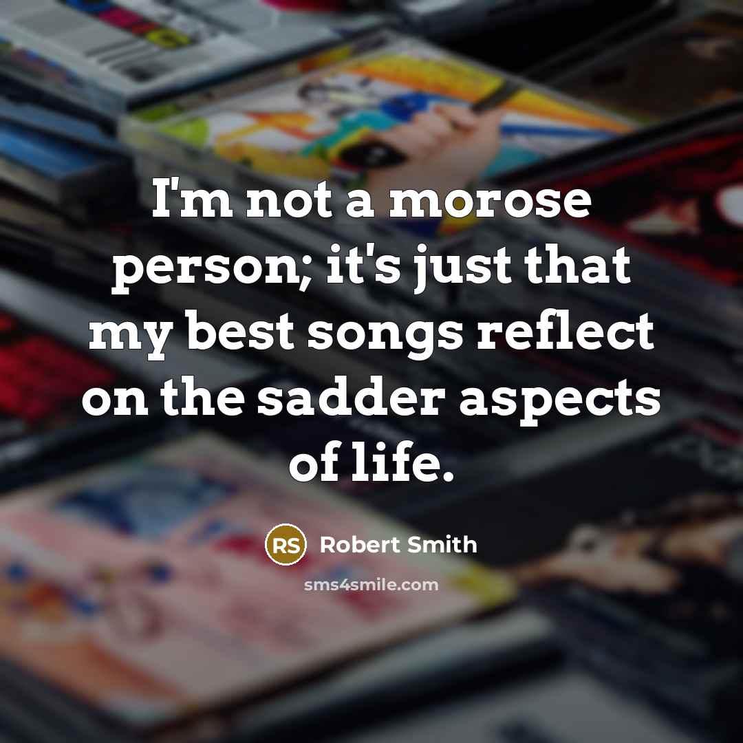 “I'm not a morose person; it's just that my best…” quote by Robert Smith