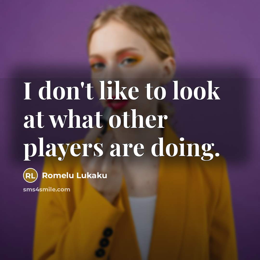 “I don't like to look at what other players are…” quote by Romelu Lukaku