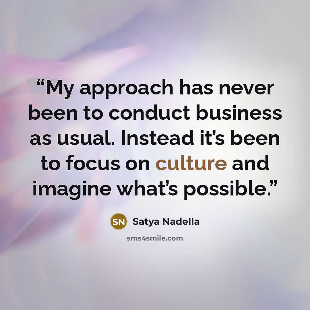 “My approach has never been to conduct business as usual. Instead it’s been to focus on culture and imagine what’s possible.” quote by Satya Nadella