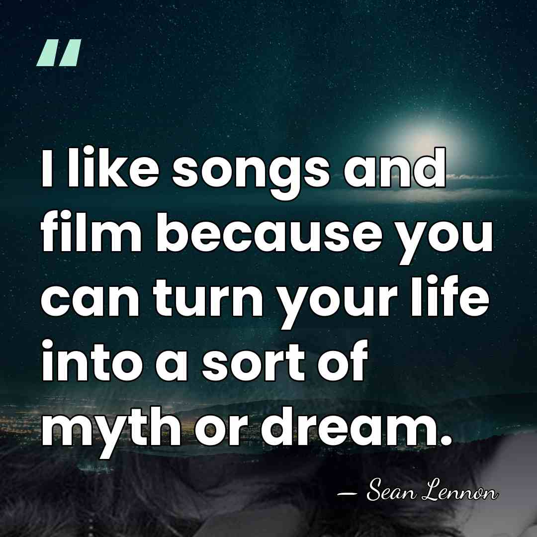 I like songs and film because you can turn your life into&hellip; - Sean Lennon