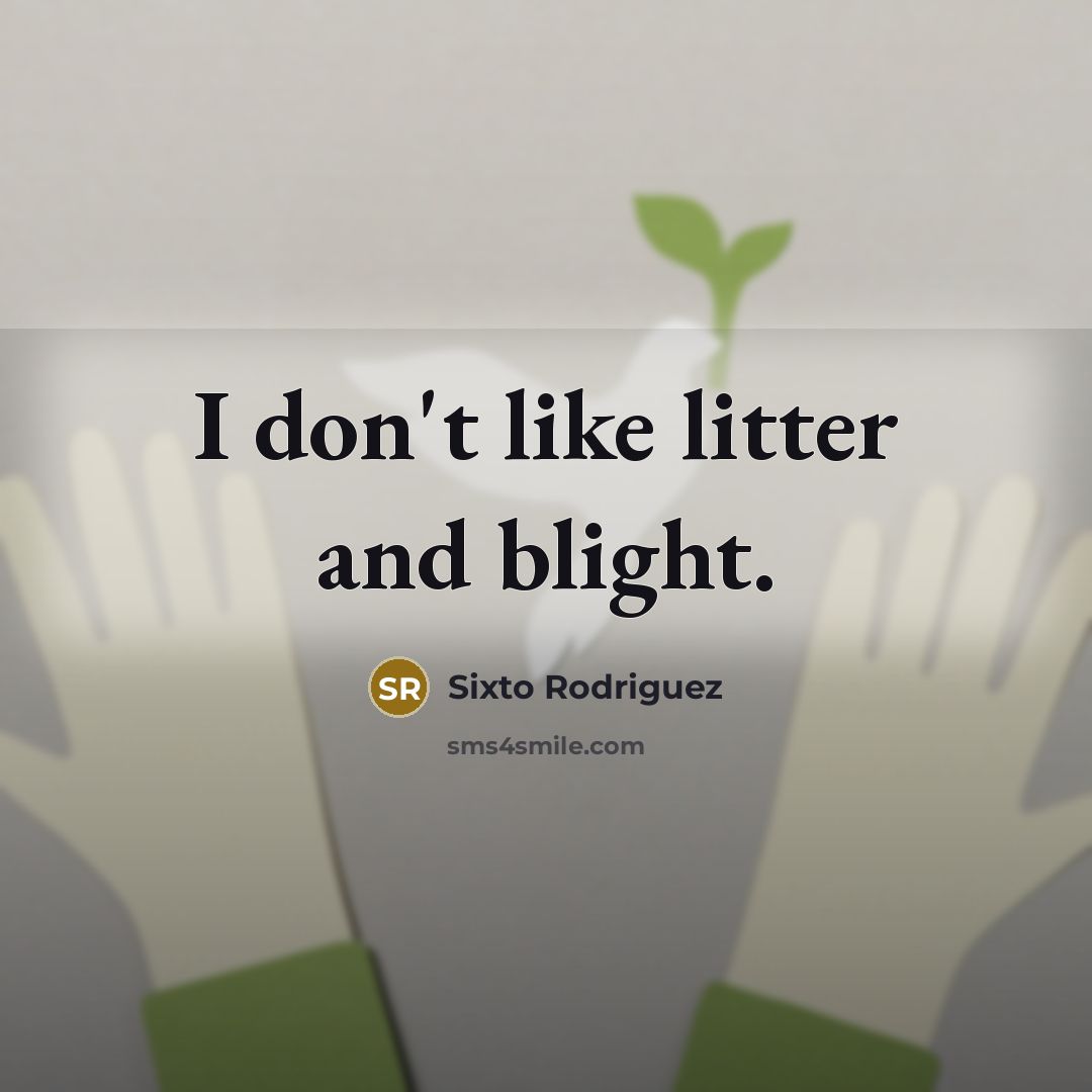 “I don't like litter and blight.” quote by Sixto Rodriguez
