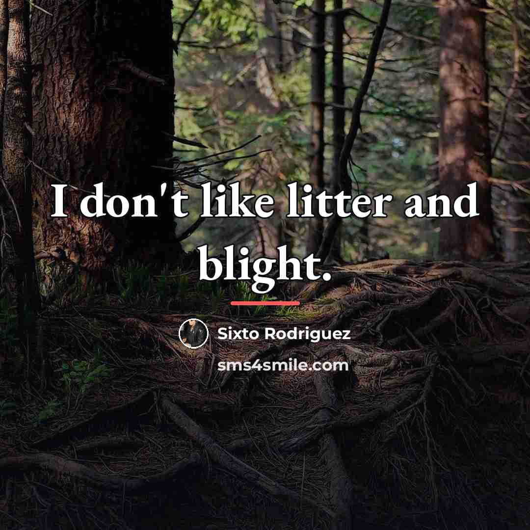 “I don't like litter and blight.…” quote by Sixto Rodriguez