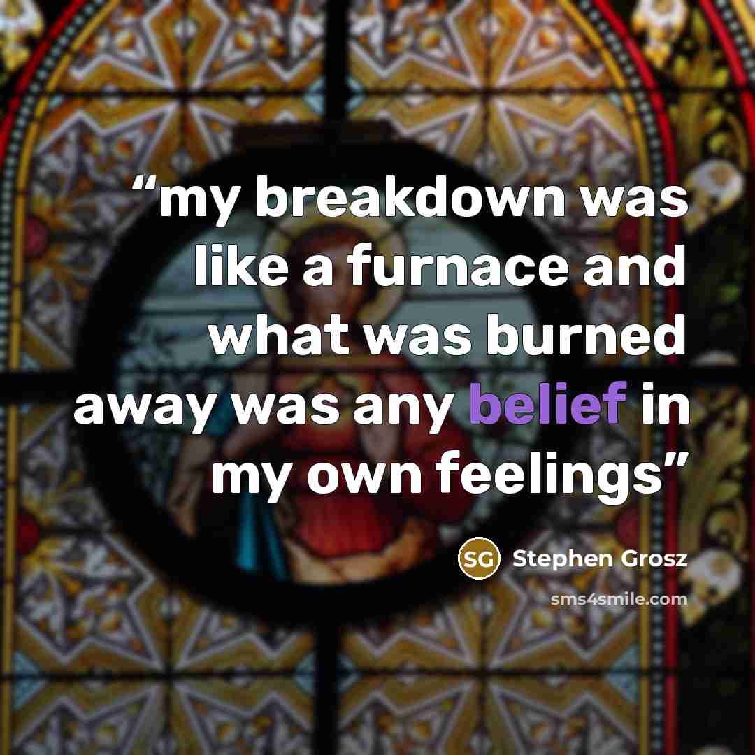 “my breakdown was like a furnace and what was burned away was any belief in my own feelings” quote by Stephen Grosz