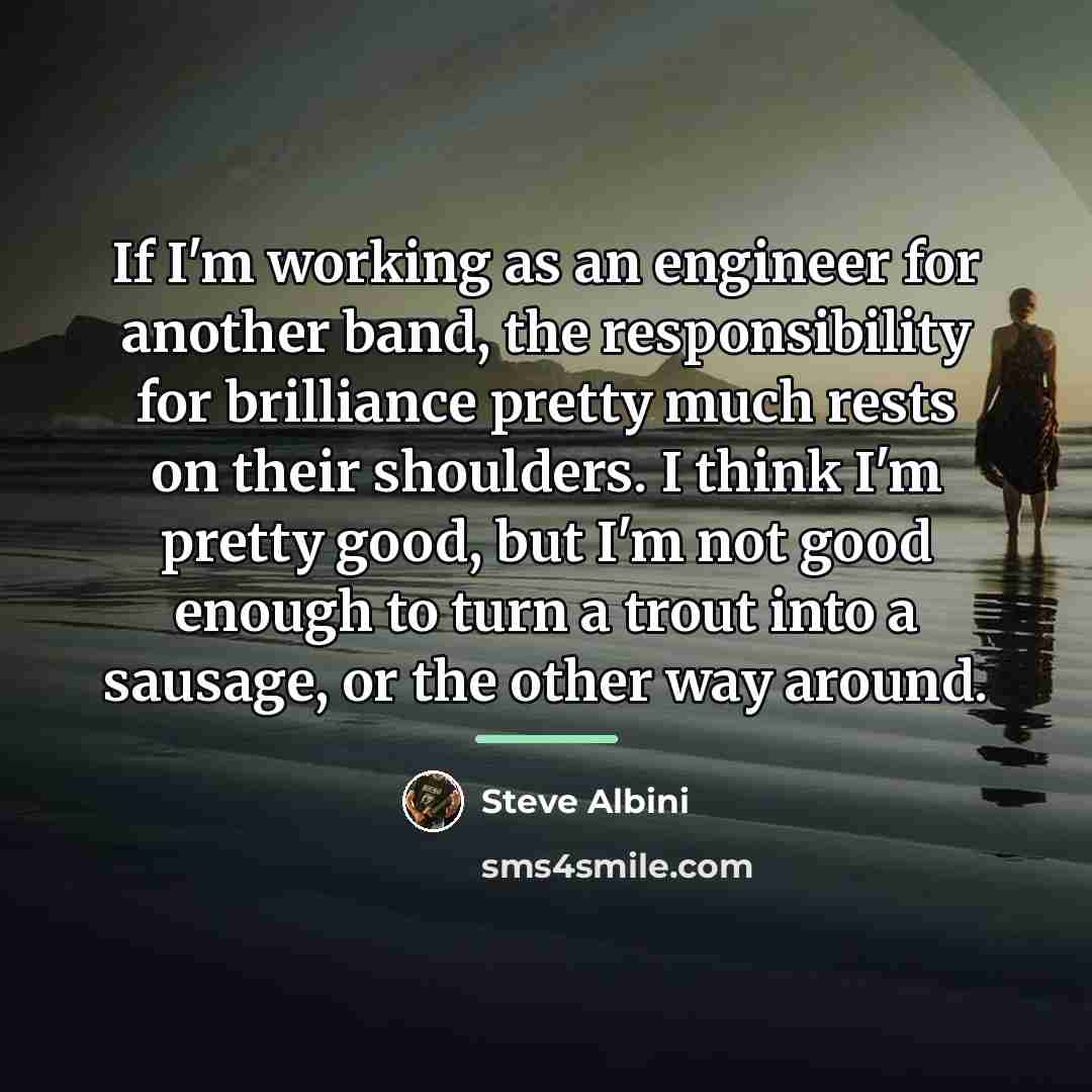 “If I'm working as an engineer for another band, the…” quote by Steve Albini