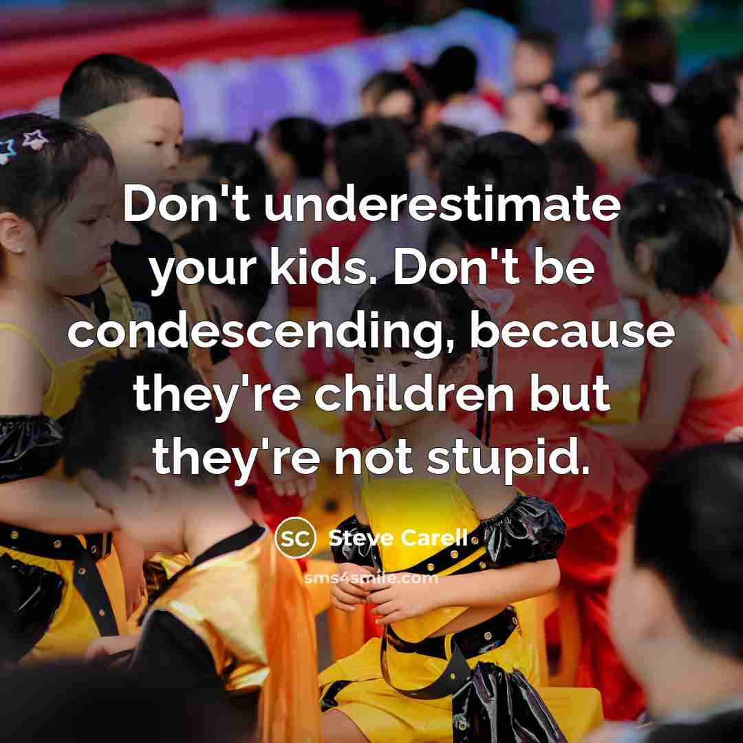 “Don't underestimate your kids. Don't be condescending, because they're children…” quote by Steve Carell