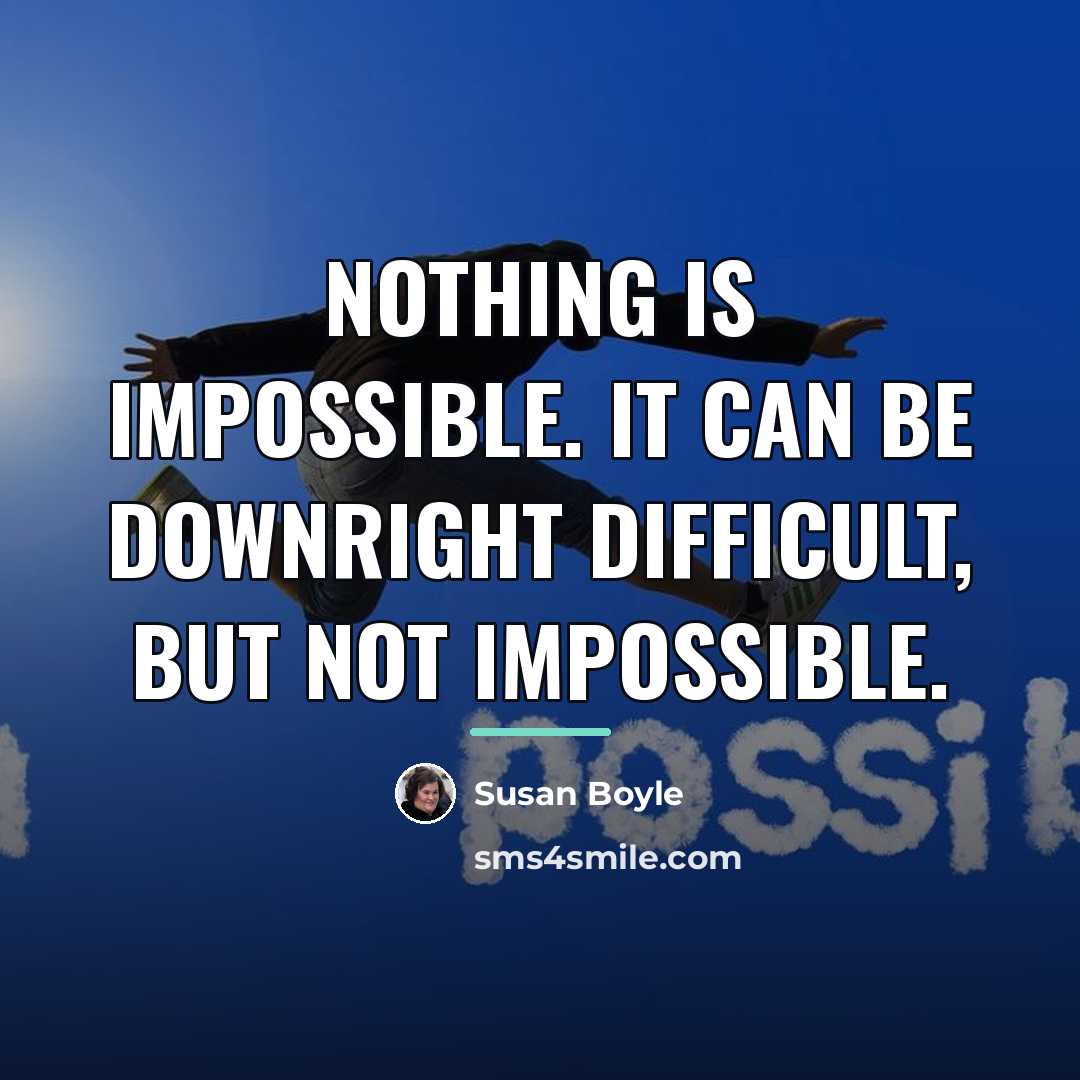 “Nothing is impossible. It can be downright difficult, but not…” quote by Susan Boyle