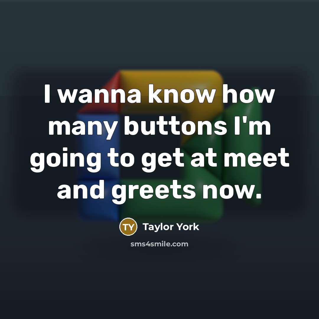 “I wanna know how many buttons I'm going to get…” quote by Taylor York