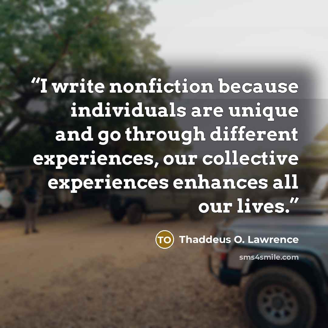 “I write nonfiction because individuals are unique and go through different experiences, our collective experiences enhances all our lives.” quote by Thaddeus O. Lawrence