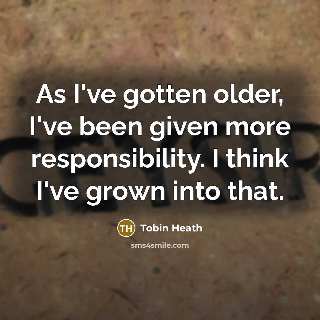 “As I've gotten older, I've been given more responsibility. I…” quote by Tobin Heath
