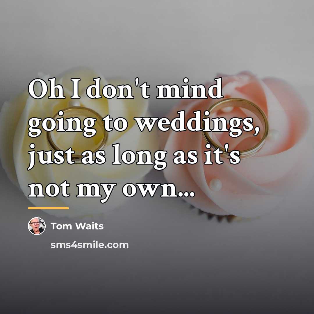 “Oh I don't mind going to weddings, just as long…” quote by Tom Waits