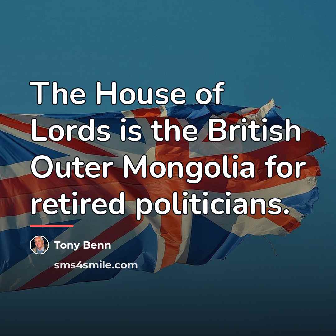“The House of Lords is the British Outer Mongolia for…” quote by Tony Benn