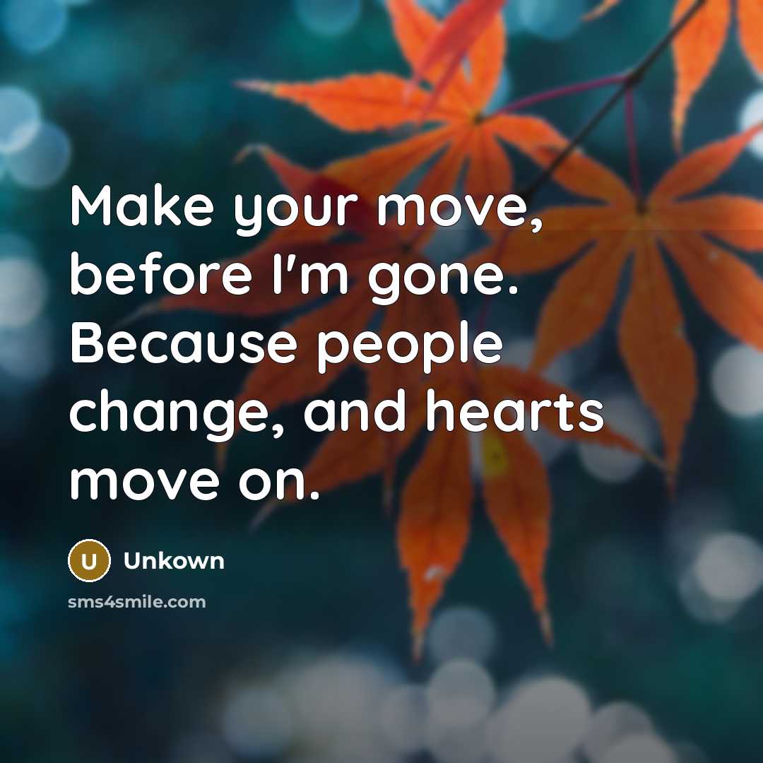 “Make your move, before I'm gone. Because people change, and hearts move on.” quote by Unkown