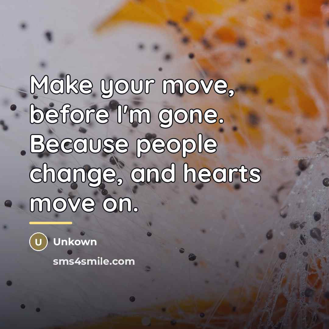 “Make your move, before I'm gone. Because people change, and…” quote by Unkown