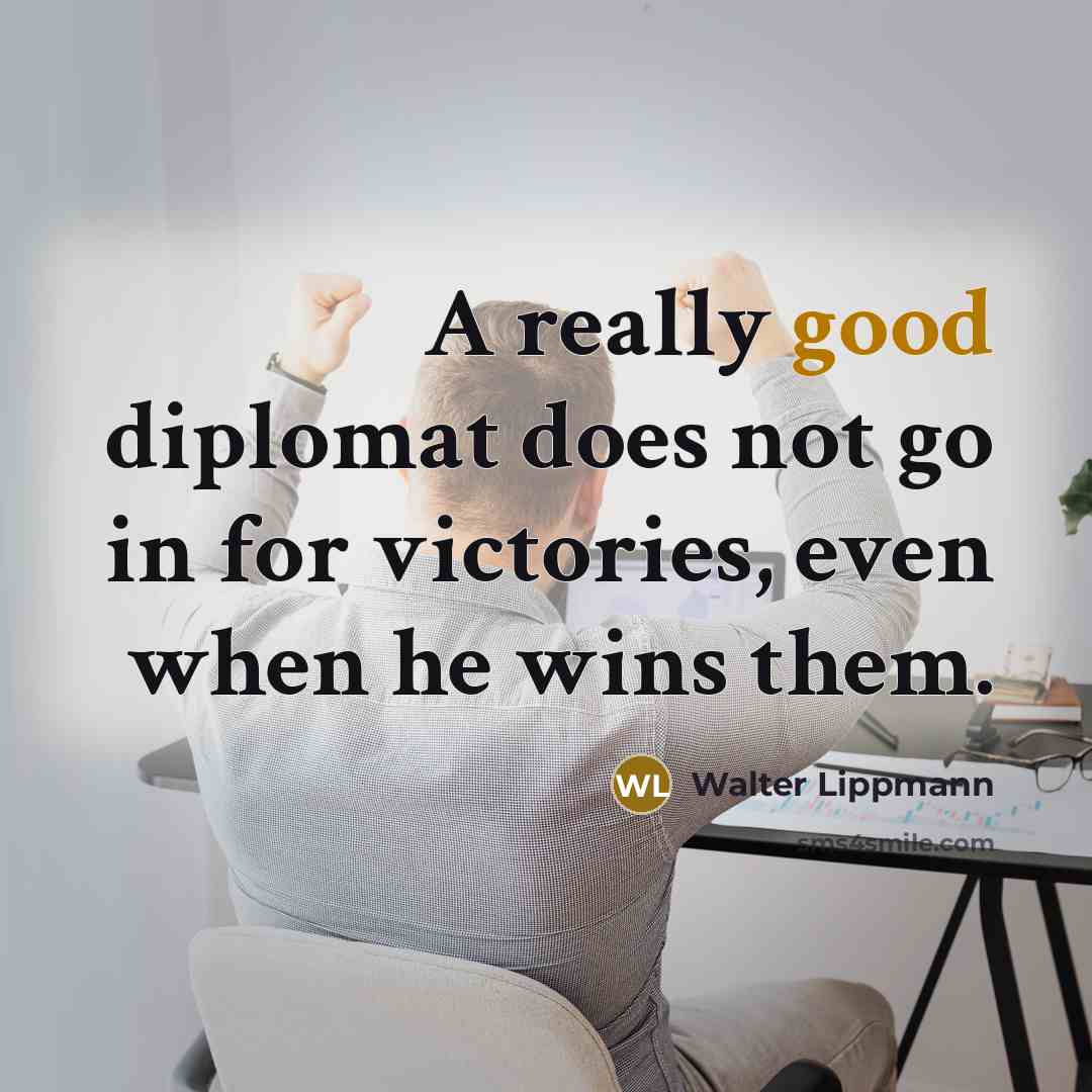 “A really good diplomat does not go in for victories,…” quote by Walter Lippmann