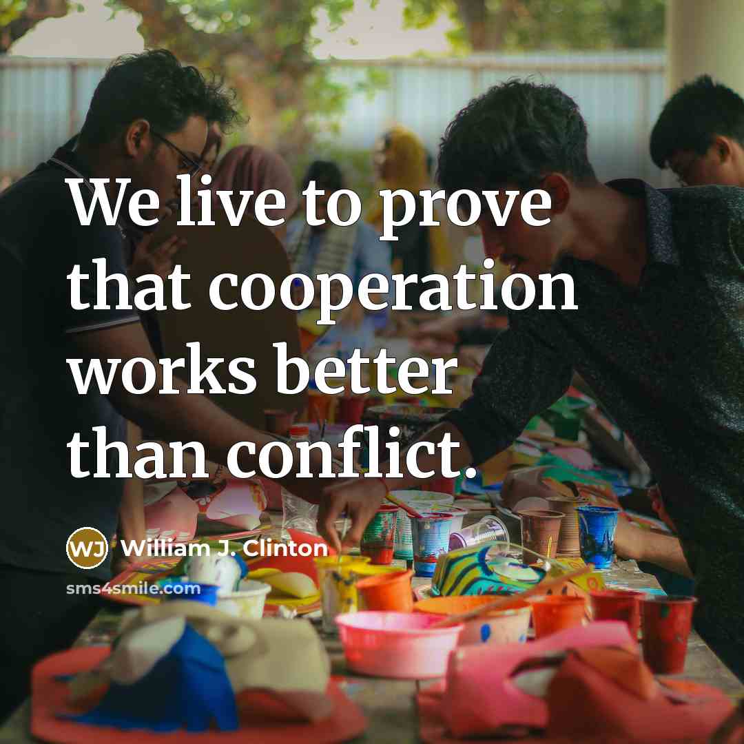 “We live to prove that cooperation works better than conflict.…” quote by William J. Clinton