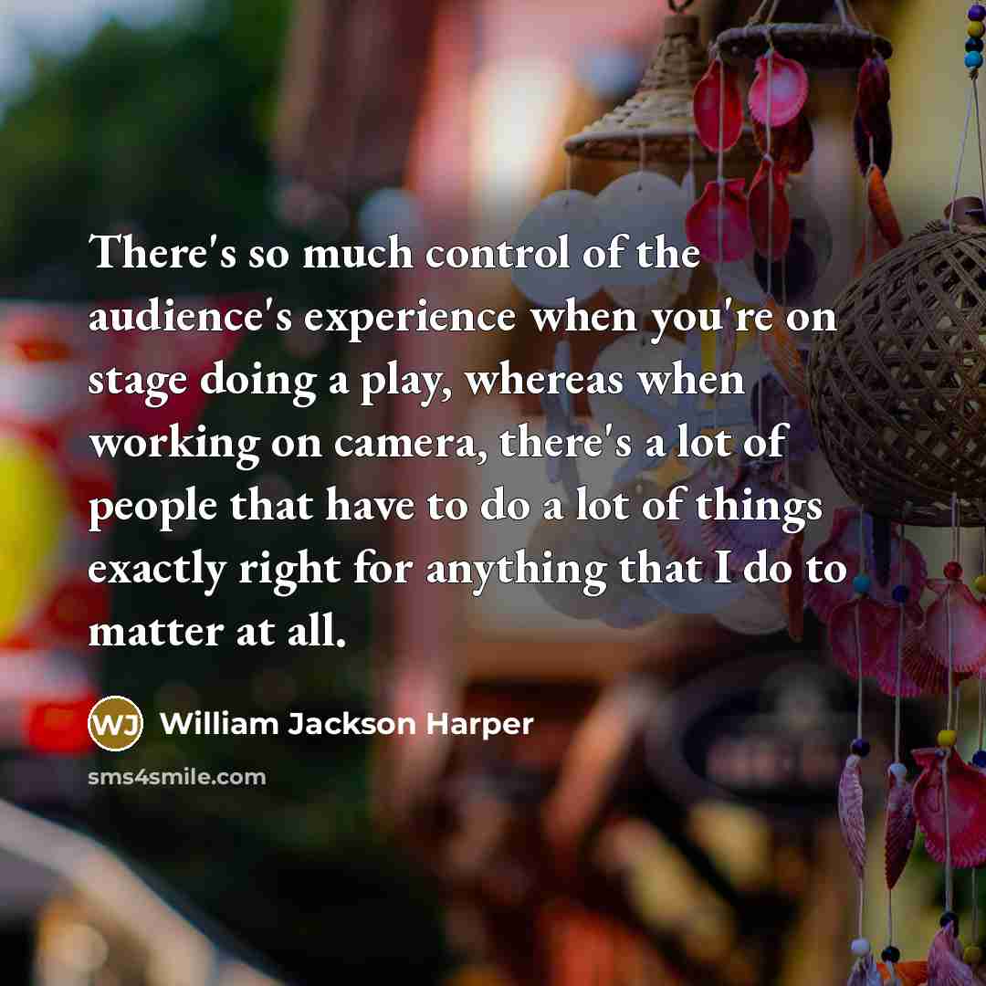 “There's so much control of the audience's experience when you're…” quote by William Jackson Harper