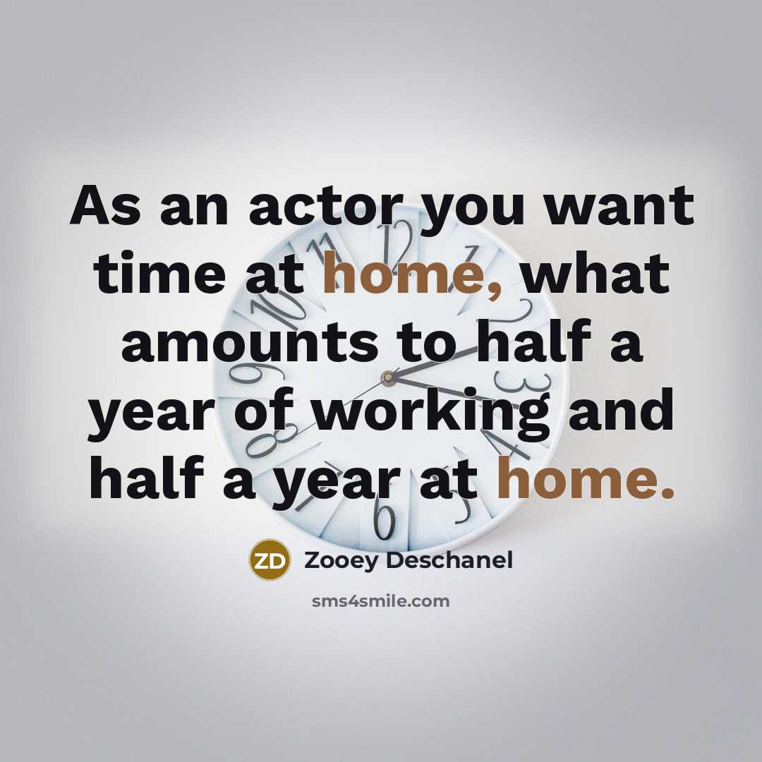 “As an actor you want time at home, what amounts…” quote by Zooey Deschanel