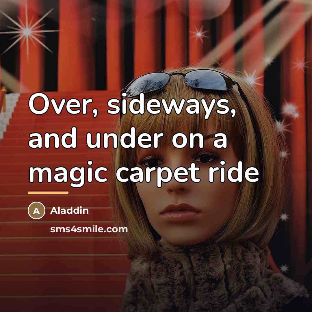 “Over, sideways, and under on a magic carpet ride…” quote by Aladdin