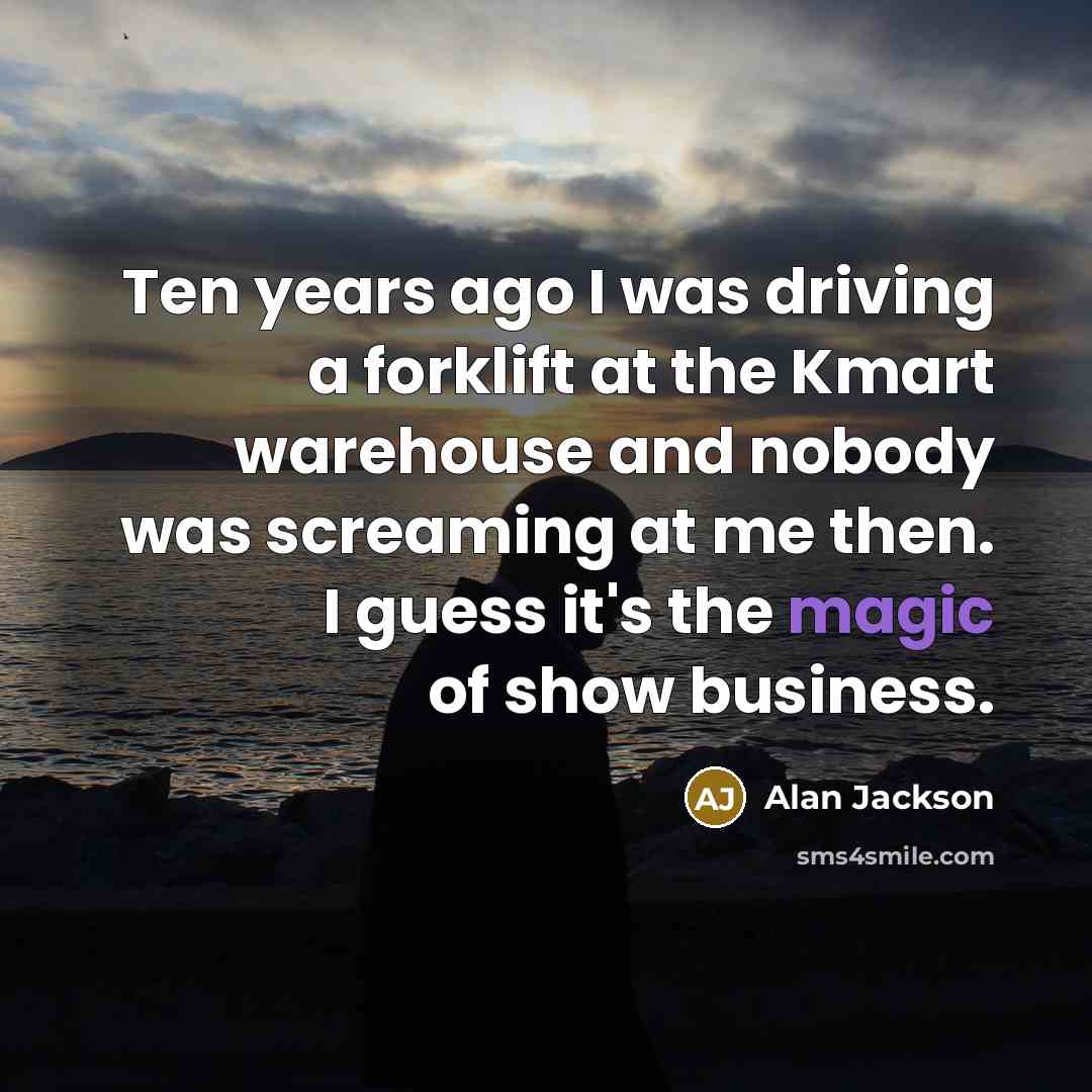 “Ten years ago I was driving a forklift at the…” quote by Alan Jackson