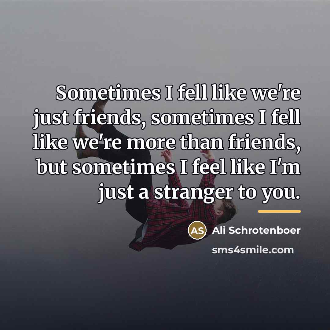 “Sometimes I fell like we're just friends, sometimes I fell…” quote by Anonymous