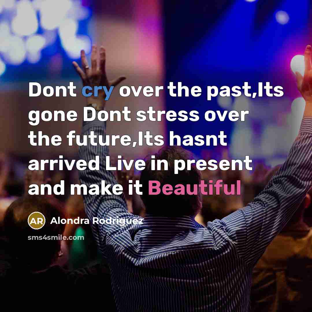 “Dont cry over the past,Its gone Dont stress over the future,Its hasnt arrived Live in present and make it Beautiful” quote by Alondra Rodriguez