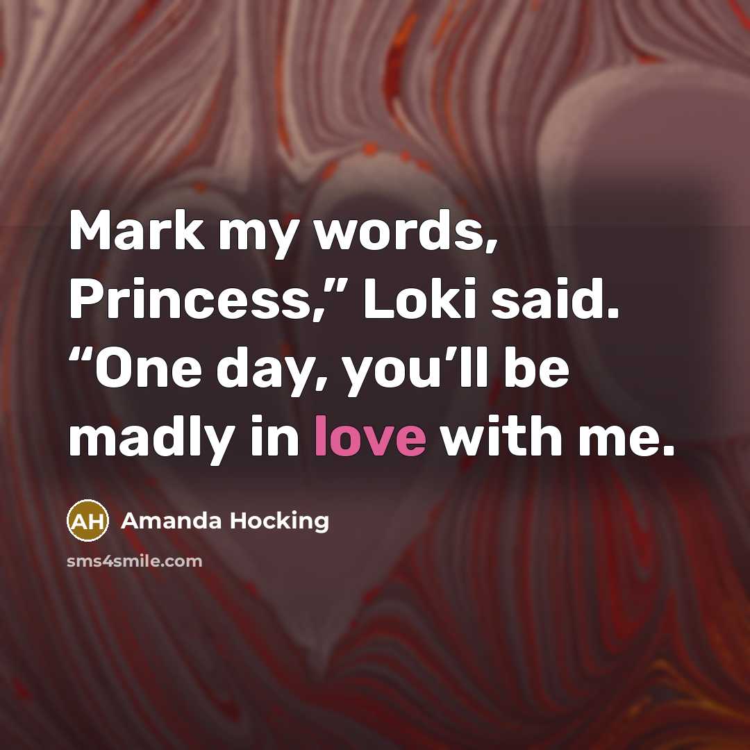 “Mark my words, Princess,” Loki said. “One day, you’ll be madly in love with me.” quote by Amanda Hocking