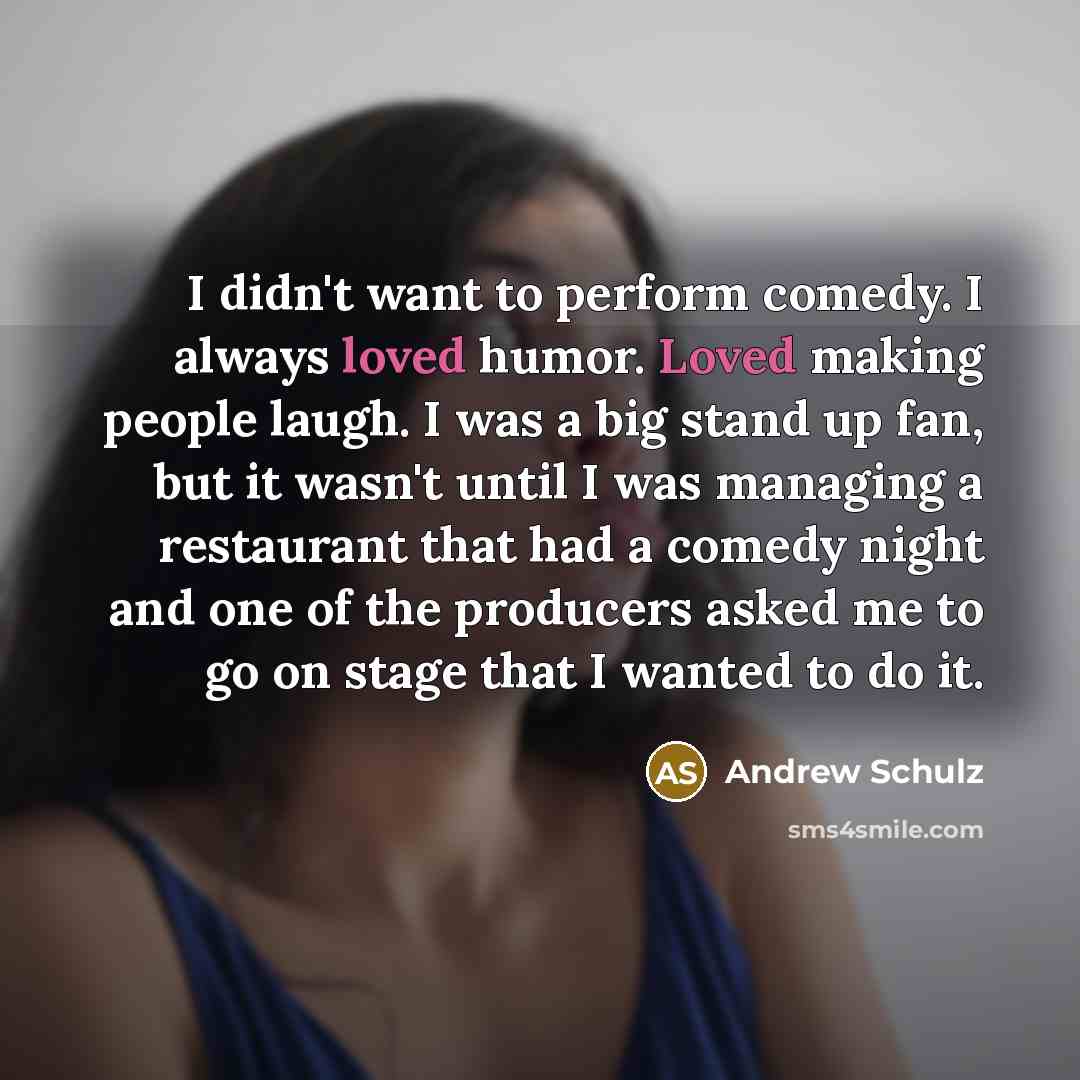 “I didn't want to perform comedy. I always loved humor.…” quote by Andrew Schulz