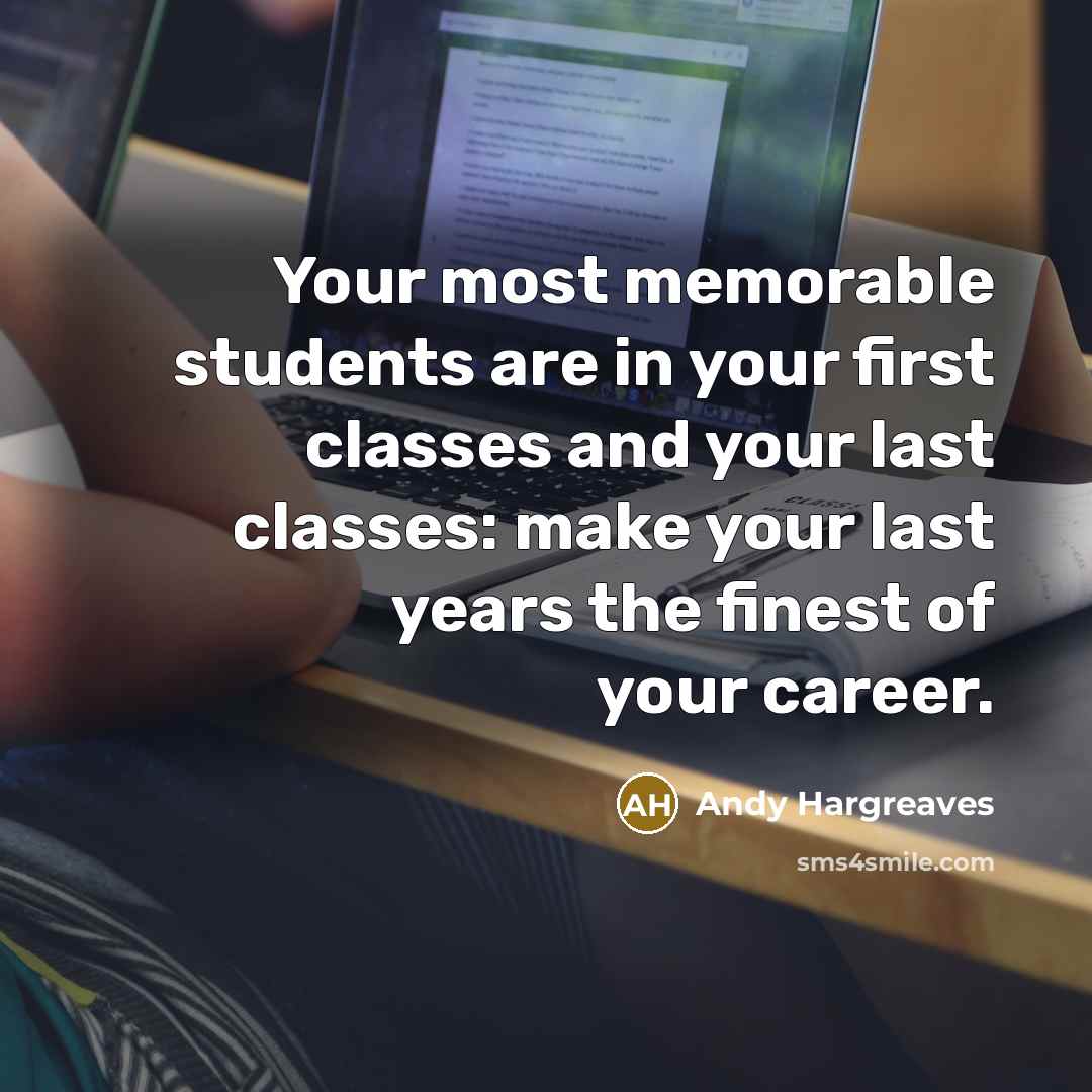 “Your most memorable students are in your first classes and…” quote by Andy Hargreaves
