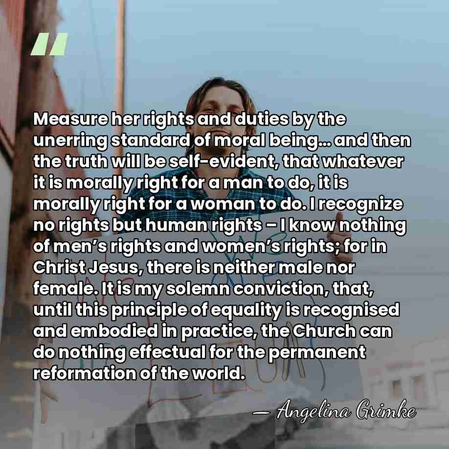 Measure her rights and duties by the unerring standard of moral being…&hellip; - Angelina Grimke