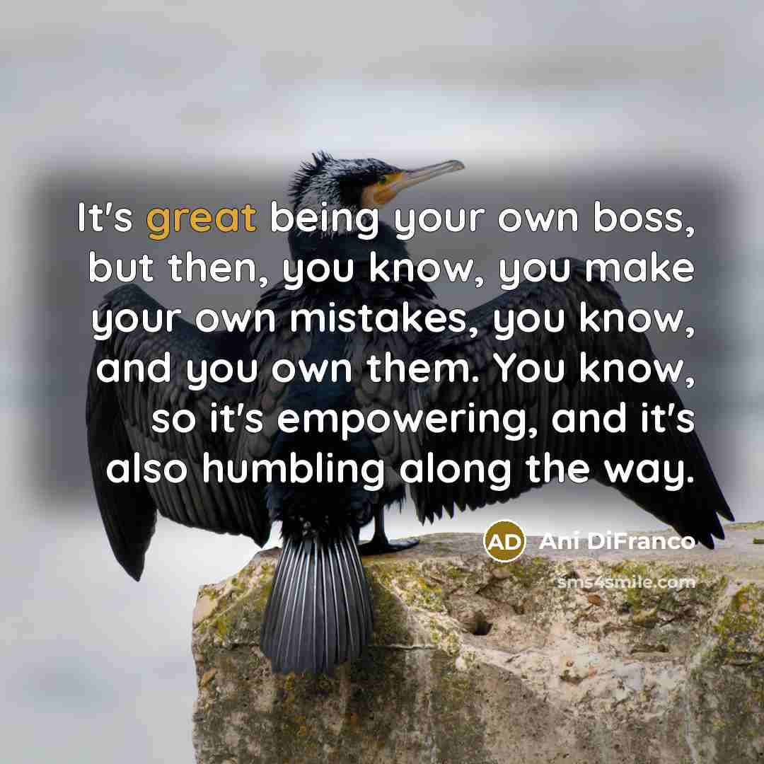 “It's great being your own boss, but then, you know,…” quote by Ani DiFranco