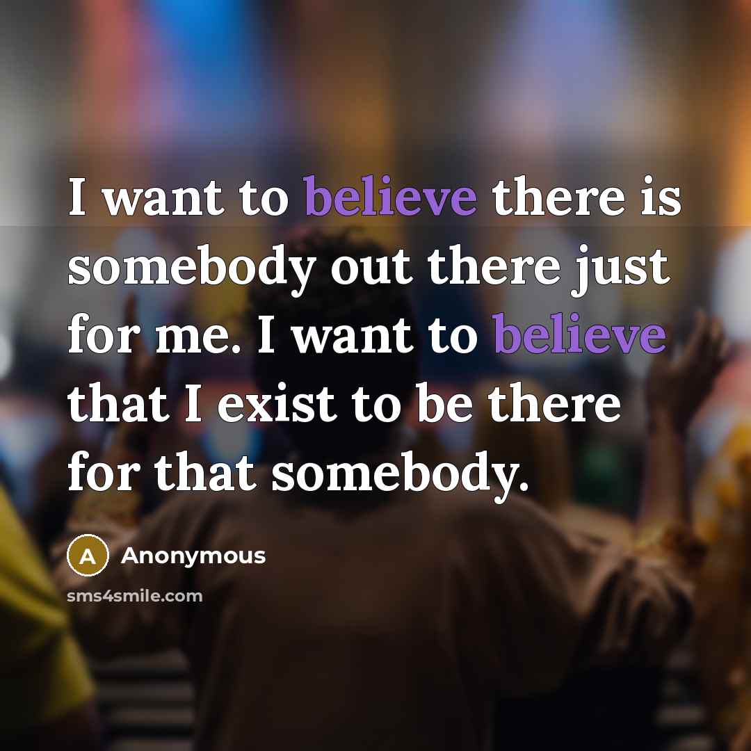 “I want to believe there is somebody out there just…” quote by Anonymous