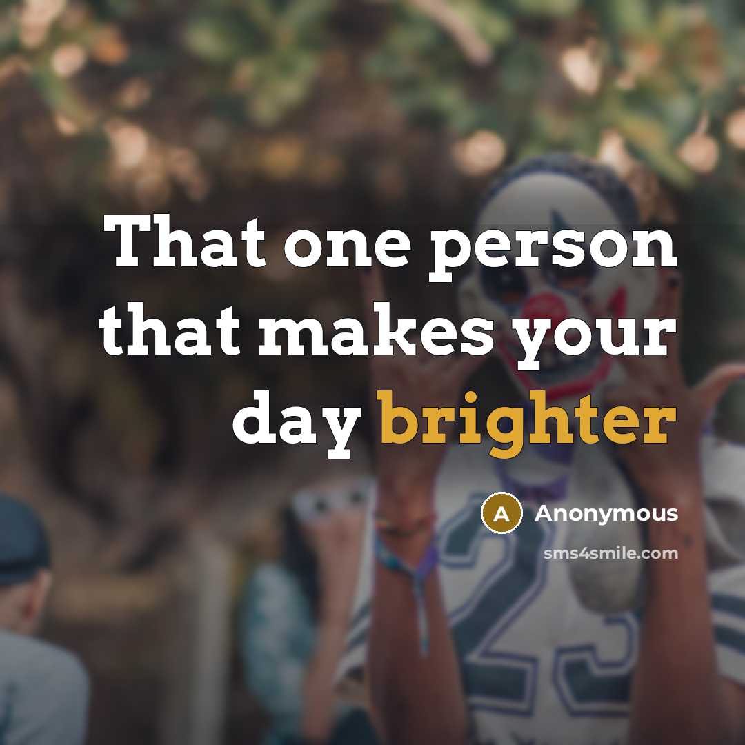 “That one person that makes your day brighter” quote by Anonymous