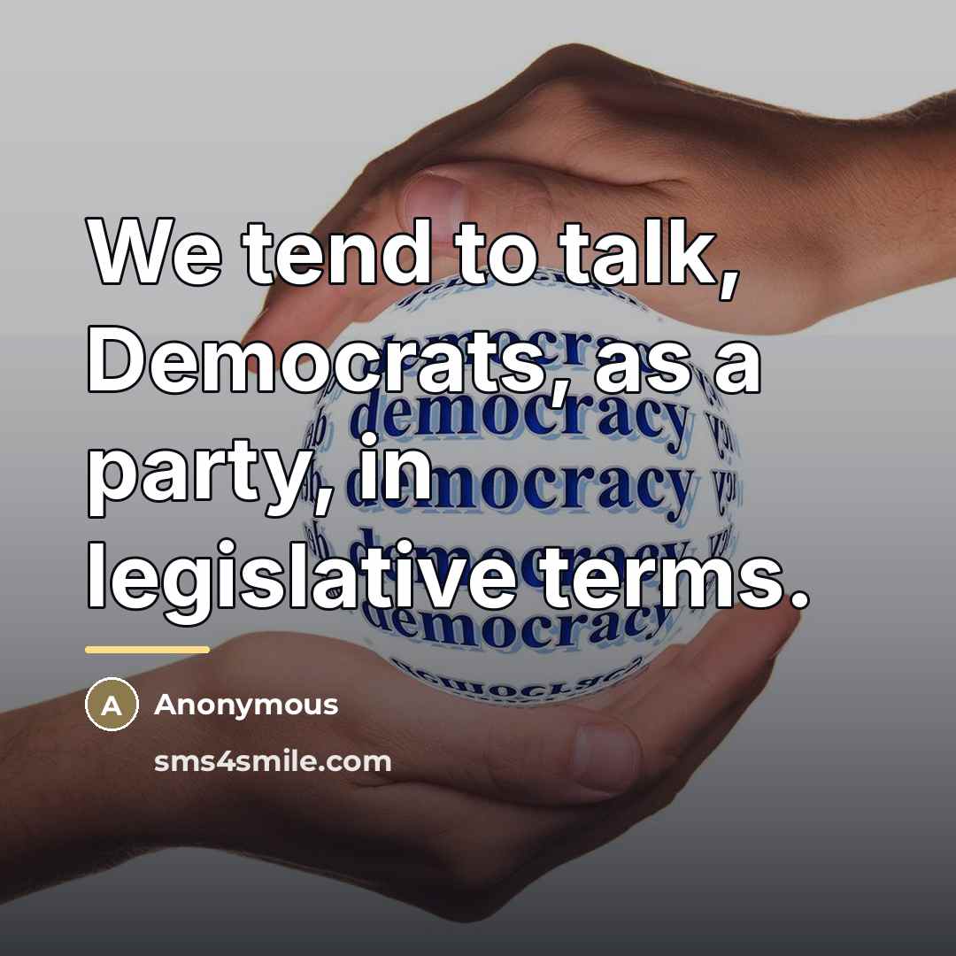 “We tend to talk, Democrats, as a party, in legislative…” quote by Anonymous