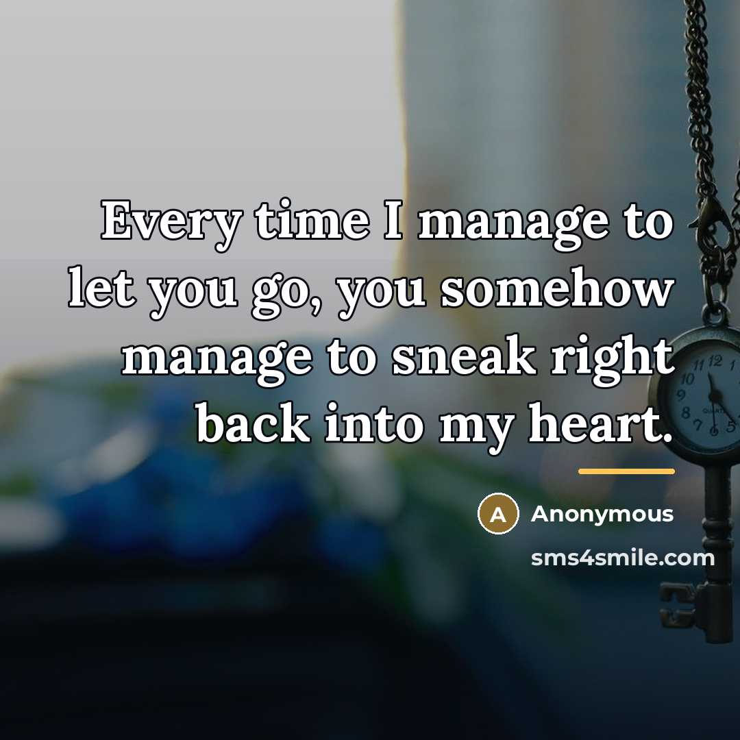 “Every time I manage to let you go, you somehow…” quote by Anonymous