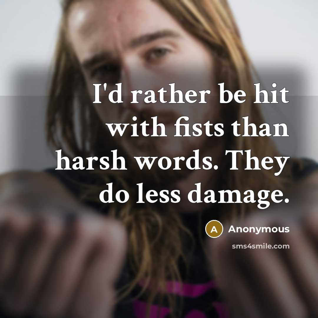 “I'd rather be hit with fists than harsh words. They do less damage.” quote by Anonymous